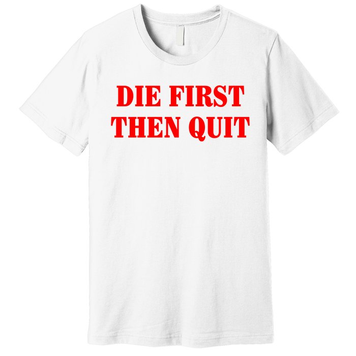 Die First Then Quit Premium T-Shirt