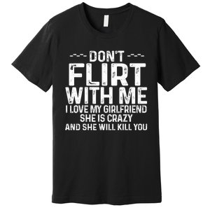 DonT Flirt With Me I Love My Girlfriend She Is Crazy Funny Premium T-Shirt