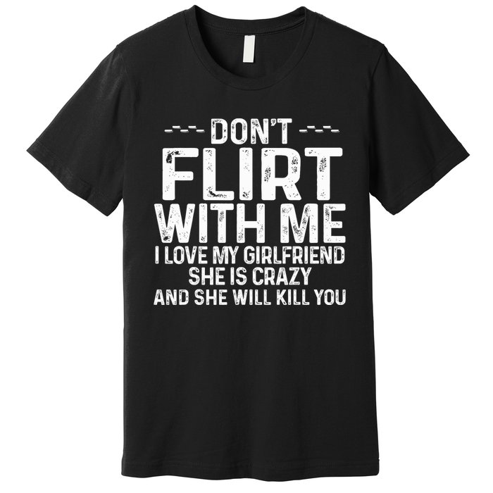 DonT Flirt With Me I Love My Girlfriend She Is Crazy Funny Premium T-Shirt