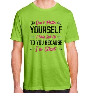 Dont Flatter Yourself I Only Look Up To You Because Im Short Gift Adult ChromaSoft Performance T-Shirt