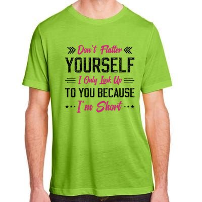 Dont Flatter Yourself I Only Look Up To You Because Im Short Gift Adult ChromaSoft Performance T-Shirt