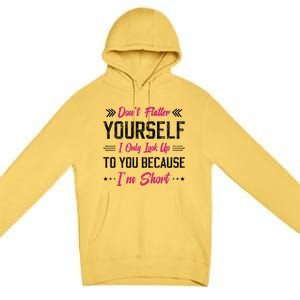 Dont Flatter Yourself I Only Look Up To You Because Im Short Gift Premium Pullover Hoodie