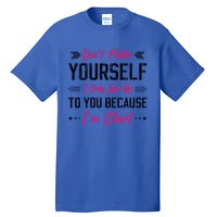 Dont Flatter Yourself I Only Look Up To You Because Im Short Gift Tall T-Shirt