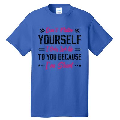 Dont Flatter Yourself I Only Look Up To You Because Im Short Gift Tall T-Shirt