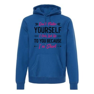 Dont Flatter Yourself I Only Look Up To You Because Im Short Gift Premium Hoodie