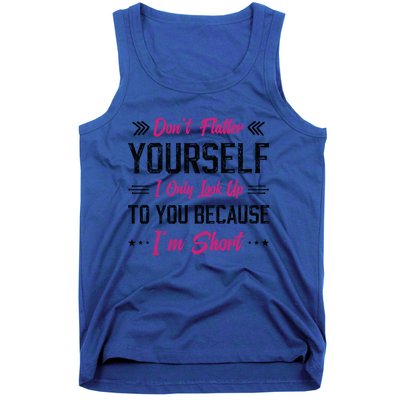 Dont Flatter Yourself I Only Look Up To You Because Im Short Gift Tank Top