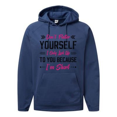 Dont Flatter Yourself I Only Look Up To You Because Im Short Gift Performance Fleece Hoodie