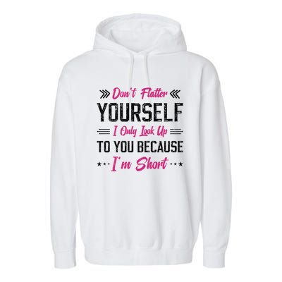 Dont Flatter Yourself I Only Look Up To You Because Im Short Gift Garment-Dyed Fleece Hoodie