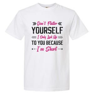 Dont Flatter Yourself I Only Look Up To You Because Im Short Gift Garment-Dyed Heavyweight T-Shirt