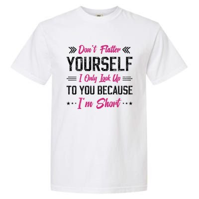 Dont Flatter Yourself I Only Look Up To You Because Im Short Gift Garment-Dyed Heavyweight T-Shirt