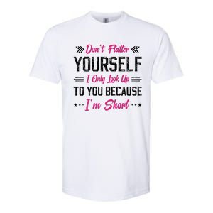 Dont Flatter Yourself I Only Look Up To You Because Im Short Gift Softstyle CVC T-Shirt