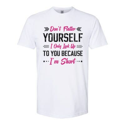 Dont Flatter Yourself I Only Look Up To You Because Im Short Gift Softstyle CVC T-Shirt