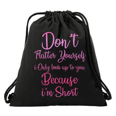 Don't Flatter Yourself Only Look Up To You Because I'm  Drawstring Bag