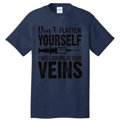 Don't Flatter Yourself I Was Looking At Your Veins ER Nurses Tall T-Shirt