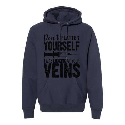 Don't Flatter Yourself I Was Looking At Your Veins ER Nurses Premium Hoodie