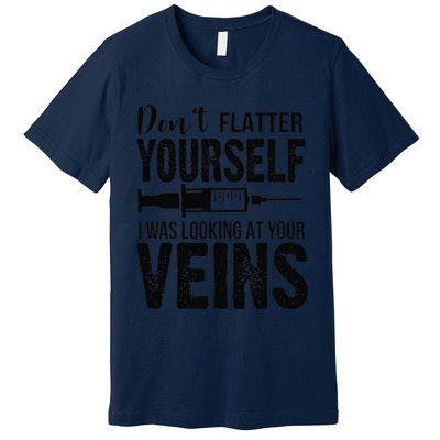 Don't Flatter Yourself I Was Looking At Your Veins ER Nurses Premium T-Shirt