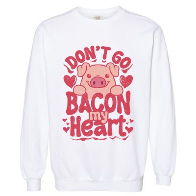 DonT Go Bacon My Heart Garment-Dyed Sweatshirt