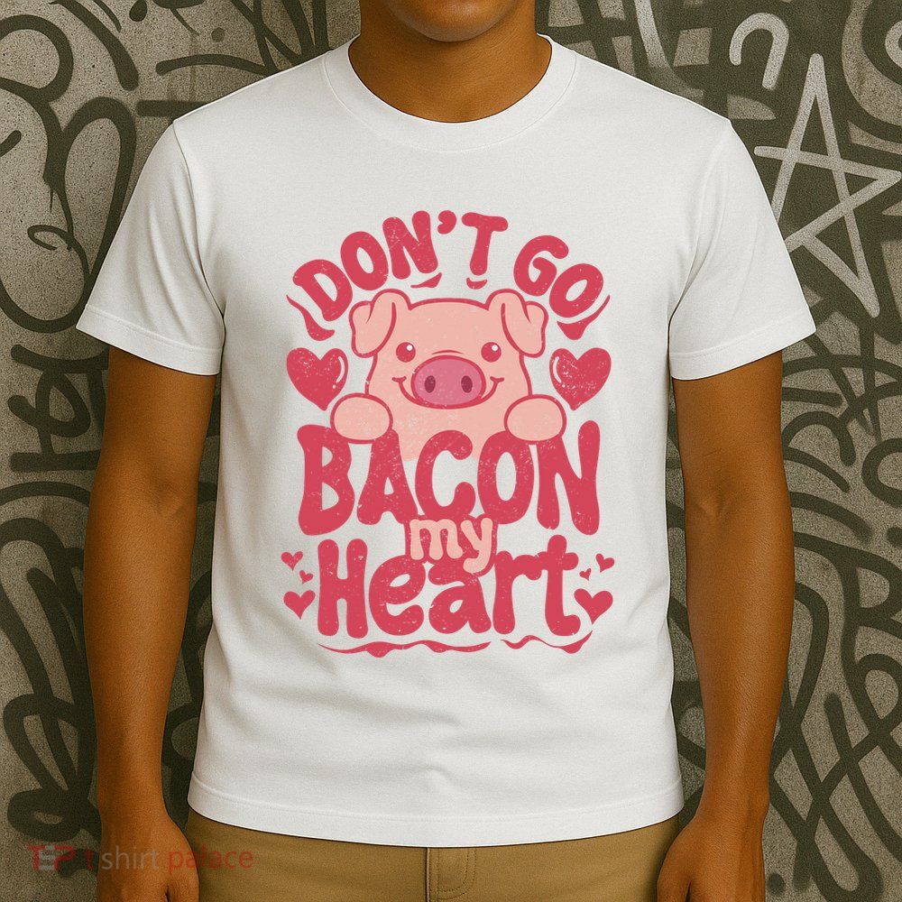 DonT Go Bacon My Heart T-Shirt
