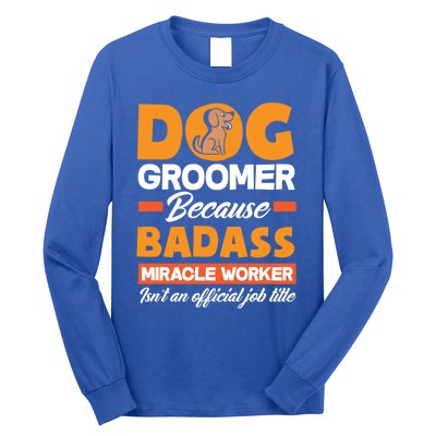 Dog Groomer Because Badass Miracle Worker Isn't A Job Title Cute Gift Long Sleeve Shirt