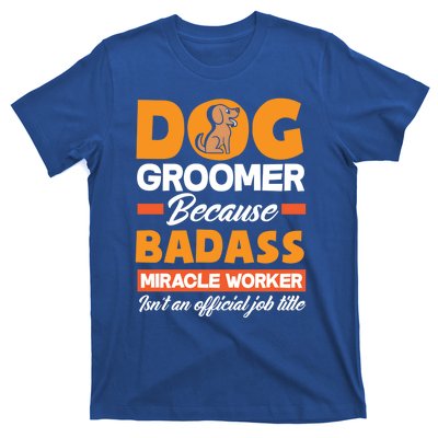 Dog Groomer Because Badass Miracle Worker Isn't A Job Title Cute Gift T-Shirt