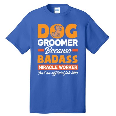 Dog Groomer Because Badass Miracle Worker Isn't A Job Title Cute Gift Tall T-Shirt