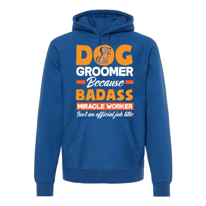 Dog Groomer Because Badass Miracle Worker Isn't A Job Title Cute Gift Premium Hoodie