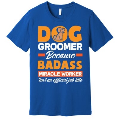 Dog Groomer Because Badass Miracle Worker Isn't A Job Title Cute Gift Premium T-Shirt