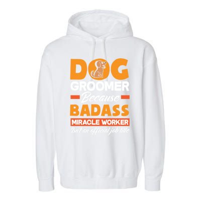 Dog Groomer Because Badass Miracle Worker Isn't A Job Title Cute Gift Garment-Dyed Fleece Hoodie