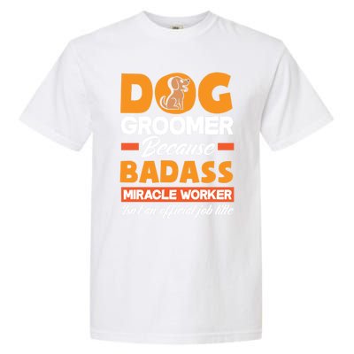 Dog Groomer Because Badass Miracle Worker Isn't A Job Title Cute Gift Garment-Dyed Heavyweight T-Shirt