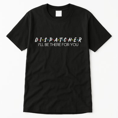 Dispatcher Gifts Friend I’Ll Be There For You Friendship Tall T-Shirt