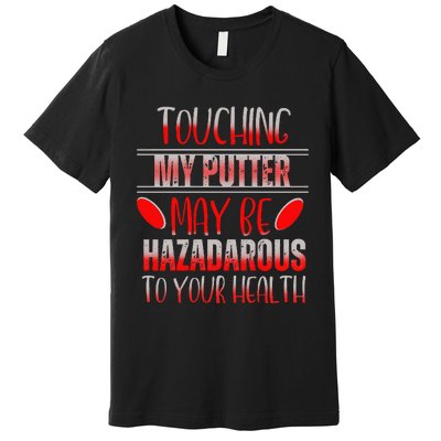 Disc Golf Funny Touching My Putter May Be Hazardous Premium T-Shirt