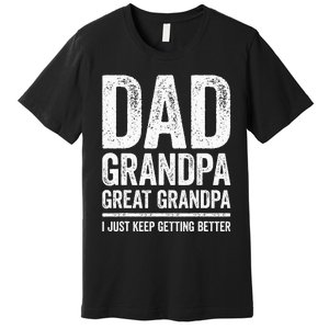 Dad Grandpa Great Grandpa I Just Keep Getting Better Premium T-Shirt