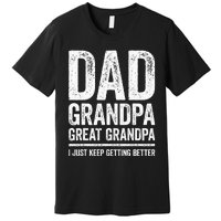 Dad Grandpa Great Grandpa I Just Keep Getting Better Premium T-Shirt