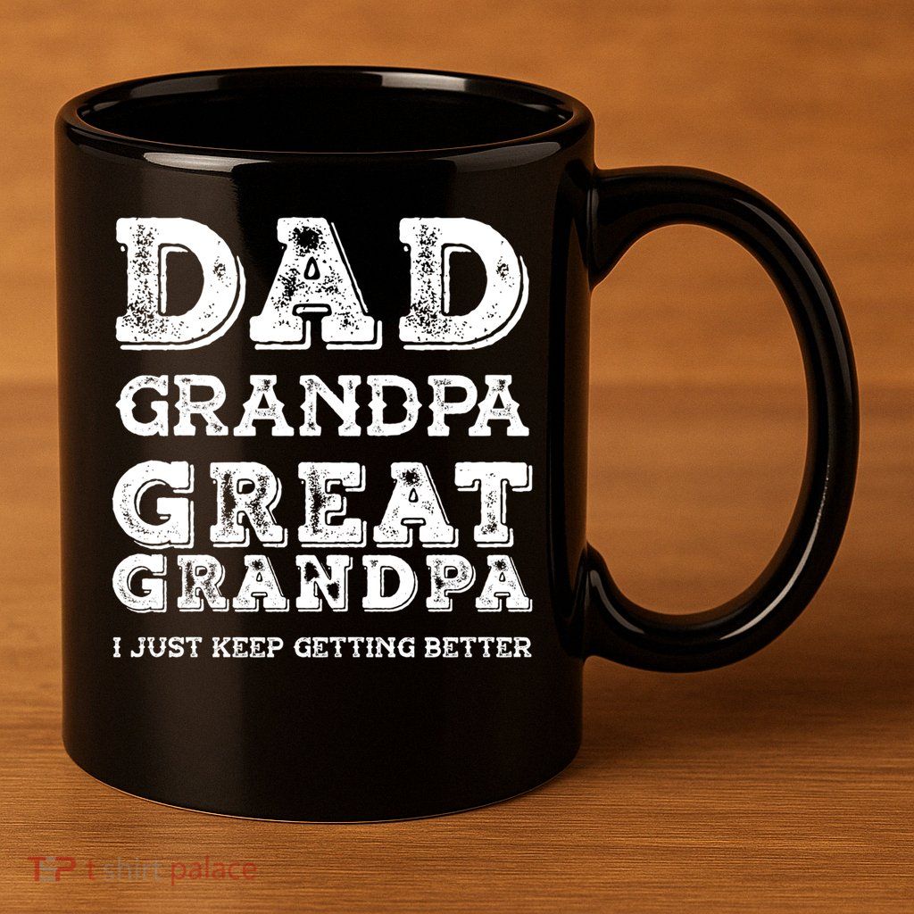 Dad Grandpa Great Grandpa I Just Keep Getting Better Funny Gift 11oz C Handle Ceramic Mug