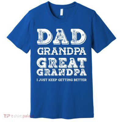 Dad Grandpa Great Grandpa I Just Keep Getting Better Funny Gift Premium T-Shirt