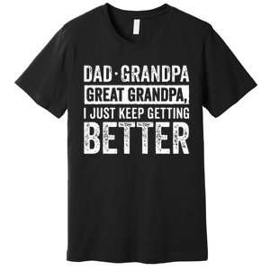 Dad Grandpa Great Grandpa I Just Keep Getting Better Premium T-Shirt