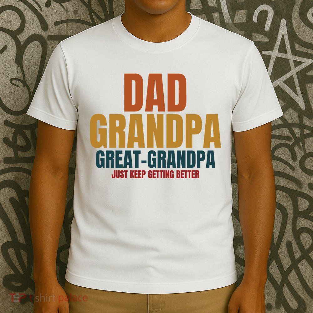 Dad Grandpa Great Grandpa Just Keep Getting Better T-Shirt