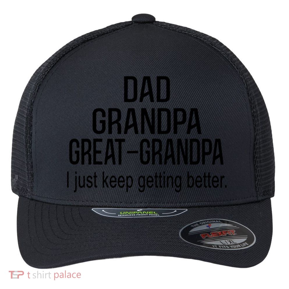 Dad Grandpa Great Grandpa,I Just Keep Getting Better Outfits T Flexfit Unipanel Trucker Cap