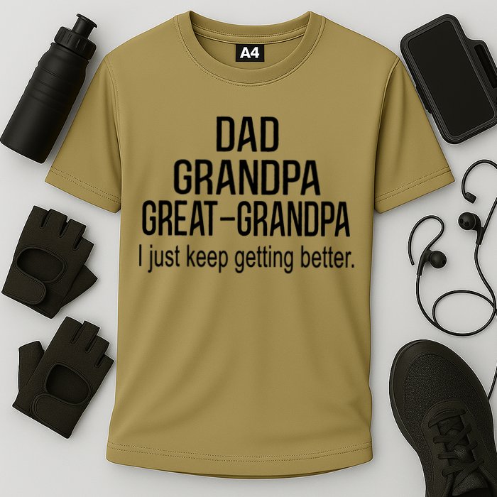 Dad Grandpa Great Grandpa,I Just Keep Getting Better Outfits T Performance Shirt