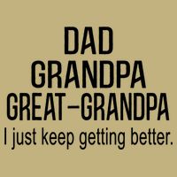 Dad Grandpa Great Grandpa,I Just Keep Getting Better Outfits T Performance Shirt