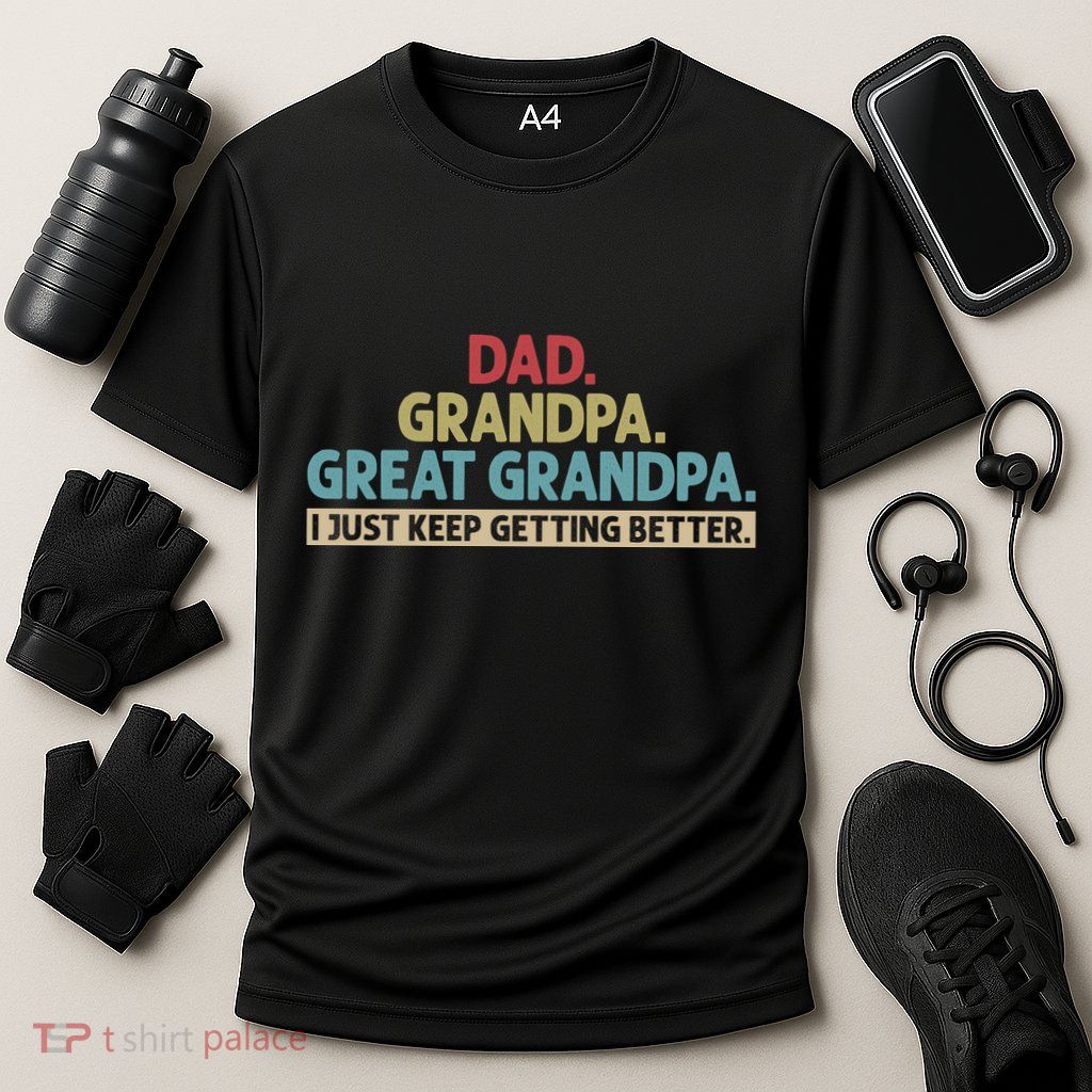 Dad Grandpa Great Grandpa I Just Keep Getting Better Performance Shirt