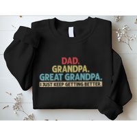 Dad Grandpa Great Grandpa I Just Keep Getting Better Sweatshirt