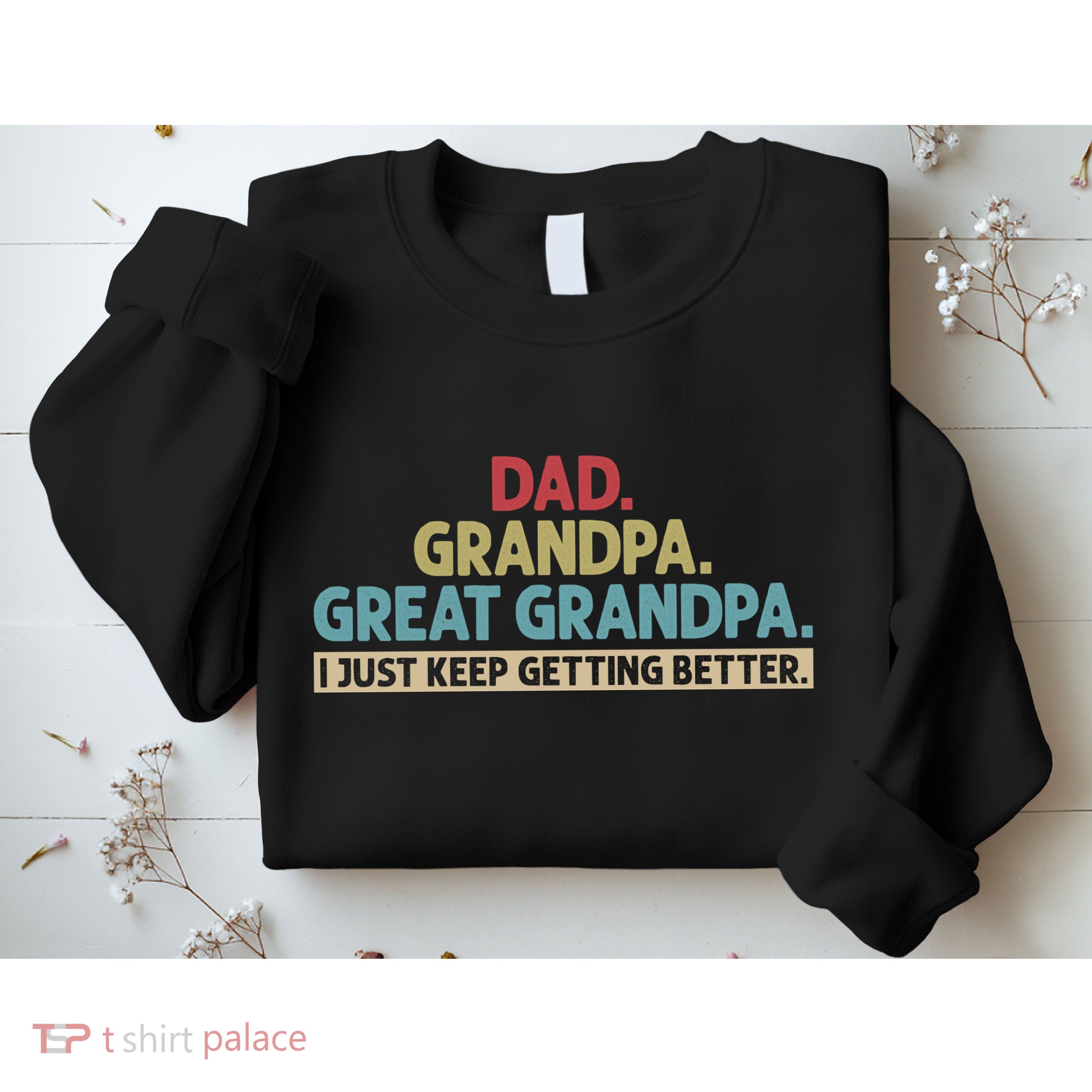 Dad Grandpa Great Grandpa I Just Keep Getting Better Sweatshirt