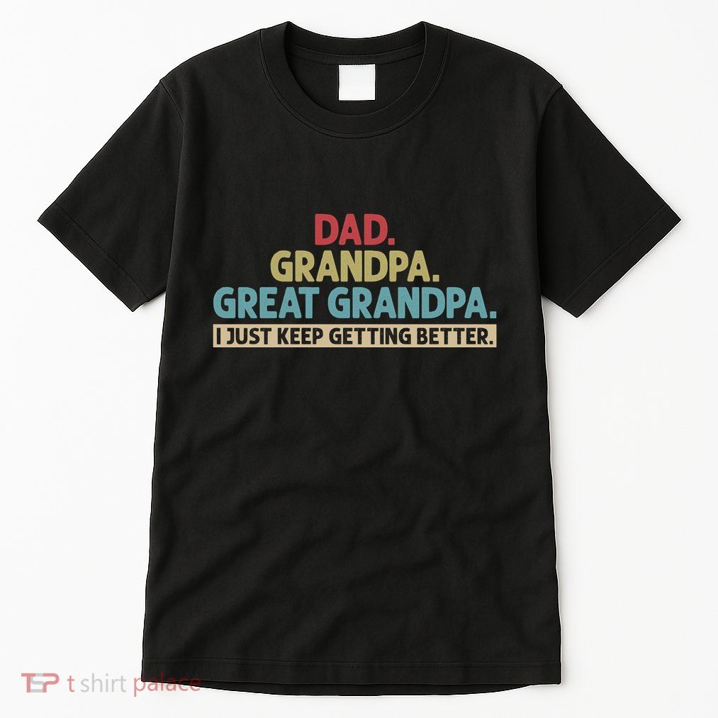 Dad Grandpa Great Grandpa I Just Keep Getting Better Tall T-Shirt
