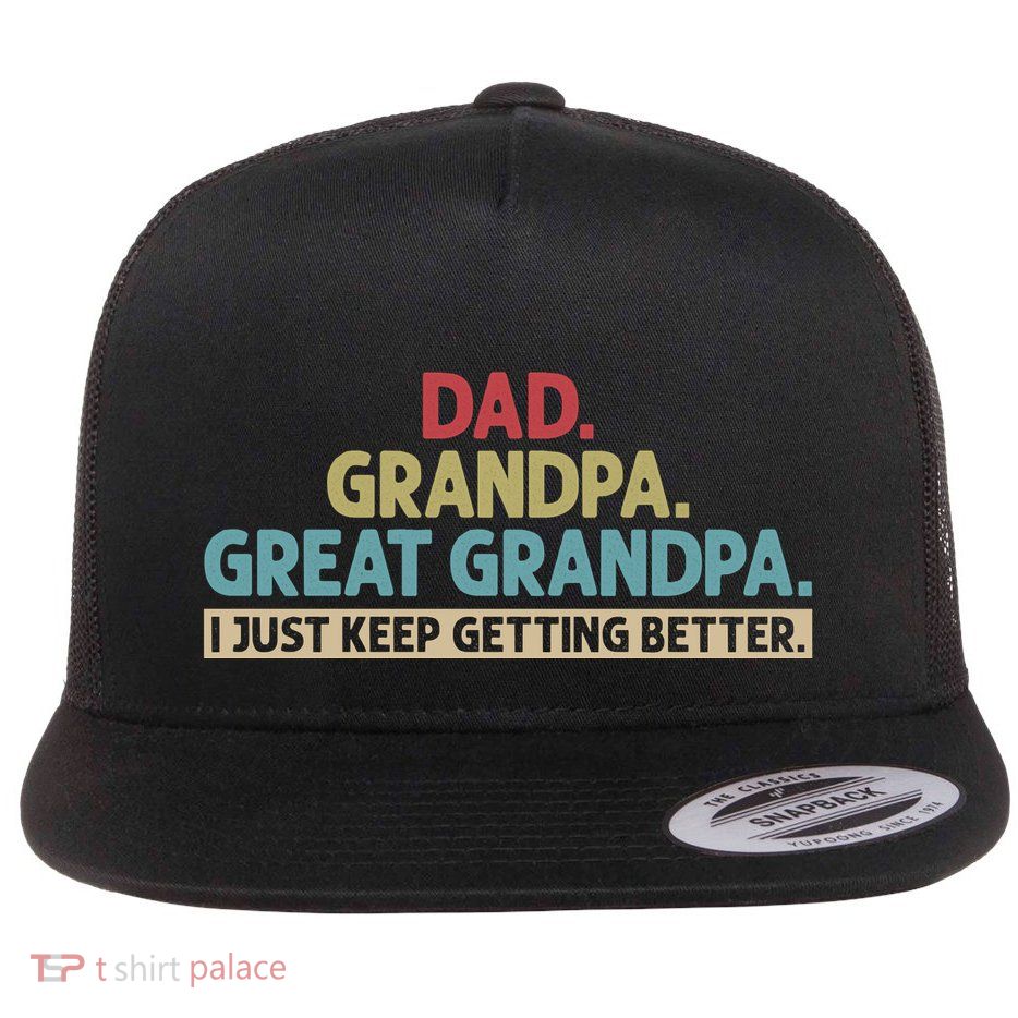 Dad Grandpa Great Grandpa I Just Keep Getting Better Flatbill Hat