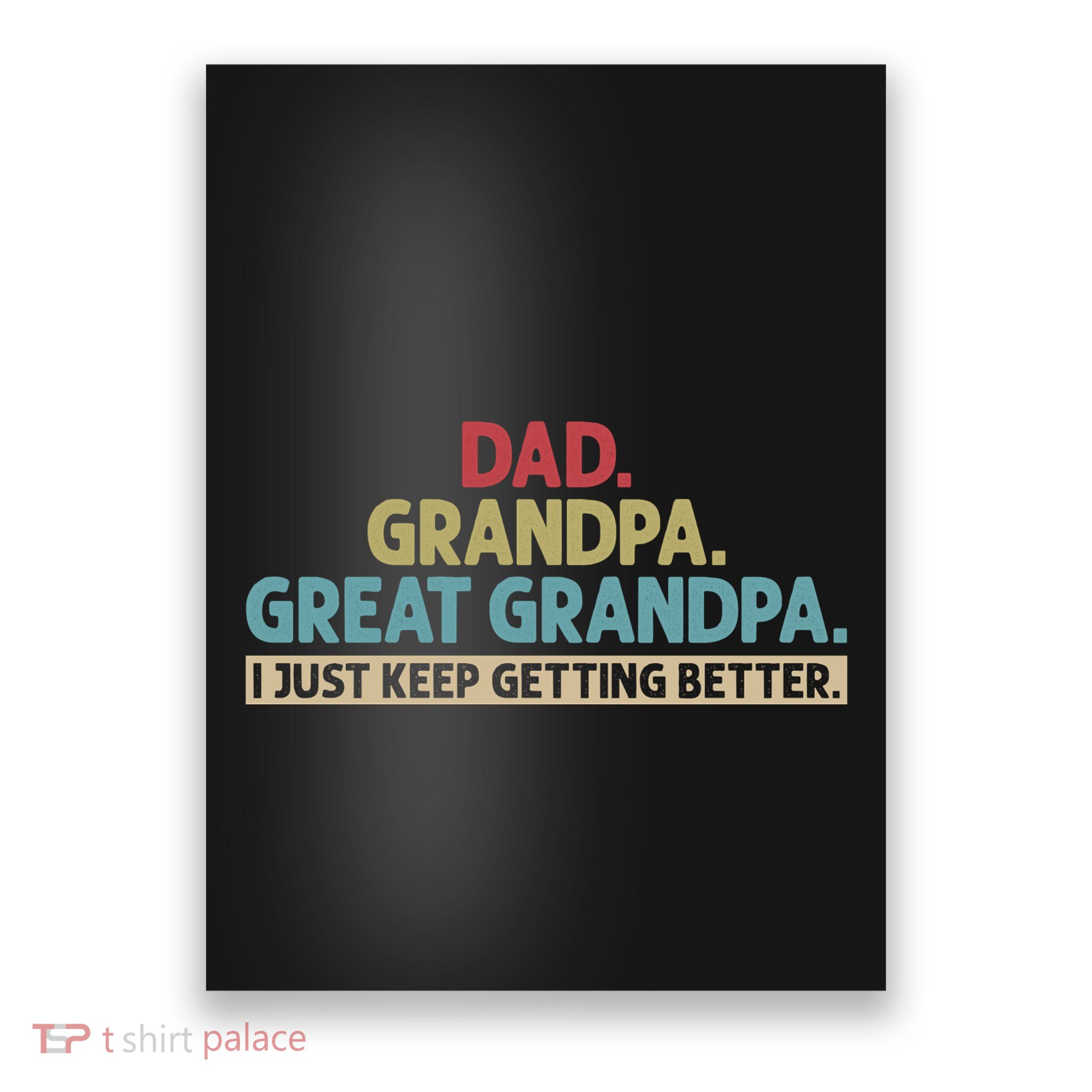 Dad Grandpa Great Grandpa I Just Keep Getting Better Poster