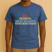 Dad Grandpa Great Grandpa I Just Keep Getting Better T-Shirt