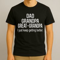 Dad Grandpa Great Grandpa,I Just Keep Getting Better Outfits TShirt T-Shirt