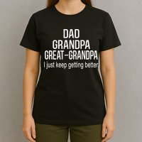 Dad Grandpa Great Grandpa,I Just Keep Getting Better Outfits TShirt T-Shirt