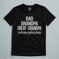 Dad Grandpa Great Grandpa,I Just Keep Getting Better Outfits TShirt T-Shirt